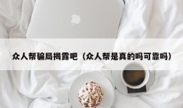 众人帮骗局揭露吧（众人帮是真的吗可靠吗）