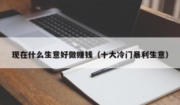 现在什么生意好做赚钱（十大冷门暴利生意）