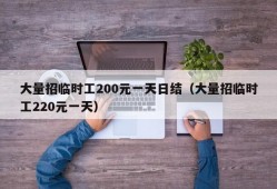 大量招临时工200元一天日结（大量招临时工220元一天）