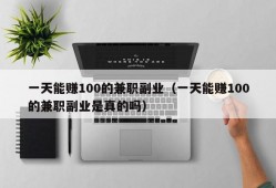 一天能赚100的兼职副业（一天能赚100的兼职副业是真的吗）