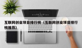 互联网创业项目排行榜（互联网创业项目排行榜推荐）