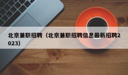 北京兼职招聘（北京兼职招聘信息最新招聘2023）