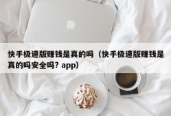 快手极速版赚钱是真的吗（快手极速版赚钱是真的吗安全吗? app）