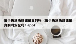 快手极速版赚钱是真的吗（快手极速版赚钱是真的吗安全吗? app）