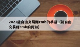 2021能自由交易赚rmb的手游（能自由交易赚rmb的网游）