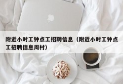 附近小时工钟点工招聘信息（附近小时工钟点工招聘信息周村）