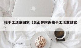 找手工活拿回家（怎么在附近找手工活拿回家）