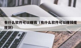 有什么软件可以赚钱（有什么软件可以赚钱提现到）