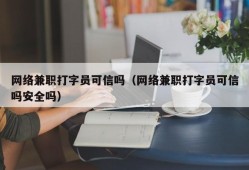 网络兼职打字员可信吗（网络兼职打字员可信吗安全吗）