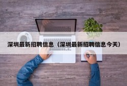 深圳最新招聘信息（深圳最新招聘信息今天）