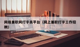 网络兼职网打字员平台（网上兼职打字工作招聘）