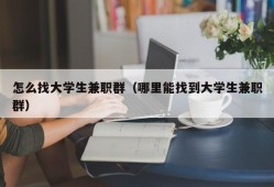 怎么找大学生兼职群（哪里能找到大学生兼职群）