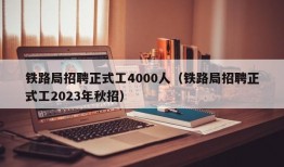 铁路局招聘正式工4000人（铁路局招聘正式工2023年秋招）