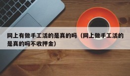 网上有做手工活的是真的吗（网上做手工活的是真的吗不收押金）