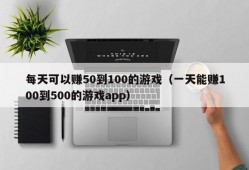 每天可以赚50到100的游戏（一天能赚100到500的游戏app）