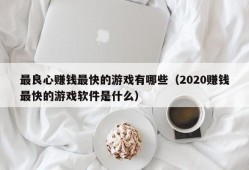 最良心赚钱最快的游戏有哪些（2020赚钱最快的游戏软件是什么）