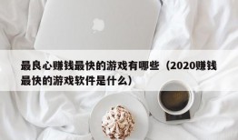 最良心赚钱最快的游戏有哪些（2020赚钱最快的游戏软件是什么）