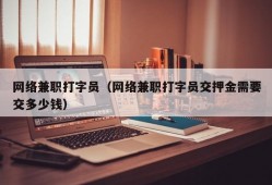 网络兼职打字员（网络兼职打字员交押金需要交多少钱）