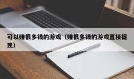 可以赚很多钱的游戏（赚很多钱的游戏直接提现）