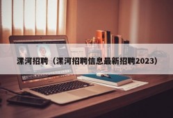 漯河招聘（漯河招聘信息最新招聘2023）