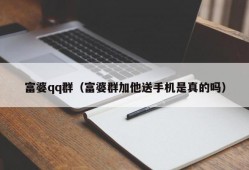 富婆qq群（富婆群加他送手机是真的吗）