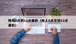 晚班8点到12点兼职（晚上8点半到12点兼职）