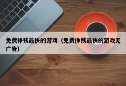 免费挣钱最快的游戏（免费挣钱最快的游戏无广告）