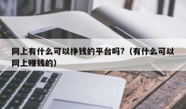 网上有什么可以挣钱的平台吗?（有什么可以网上赚钱的）