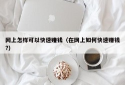 网上怎样可以快速赚钱（在网上如何快速赚钱?）