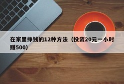 在家里挣钱的12种方法（投资20元一小时赚500）