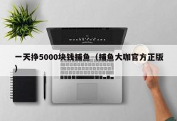 一天挣5000块钱捕鱼（捕鱼大咖官方正版）