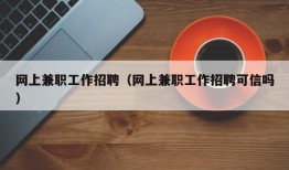 网上兼职工作招聘（网上兼职工作招聘可信吗）