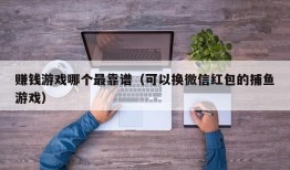 赚钱游戏哪个最靠谱（可以换微信红包的捕鱼游戏）