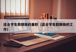 适合学生假期做的兼职（适合学生假期做的工作）