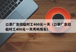 口罩厂急招临时工400元一天（口罩厂急招临时工400元一天秀屿笏石）