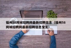 福州58同城招聘网最新招聘信息（福州58同城招聘网最新招聘信息宝龙）