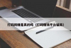 打码网赚是真的吗（打码赚钱平台骗局）