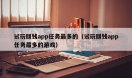 试玩赚钱app任务最多的（试玩赚钱app任务最多的游戏）