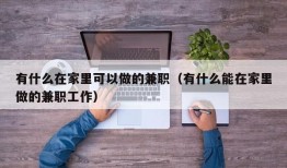 有什么在家里可以做的兼职（有什么能在家里做的兼职工作）