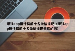 赚钱app排行榜前十名微信提现（赚钱app排行榜前十名微信提现是真的吗）