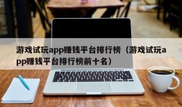 游戏试玩app赚钱平台排行榜（游戏试玩app赚钱平台排行榜前十名）