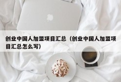 创业中国人加盟项目汇总（创业中国人加盟项目汇总怎么写）