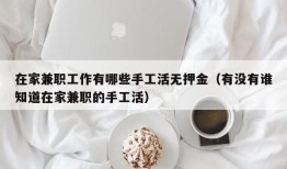 在家兼职工作有哪些手工活无押金（有没有谁知道在家兼职的手工活）