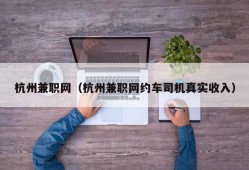 杭州兼职网（杭州兼职网约车司机真实收入）