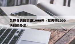 怎样每天固定赚1000元（每天赚1000块钱的办法）