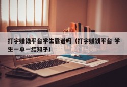 打字赚钱平台学生靠谱吗（打字赚钱平台 学生一单一结知乎）