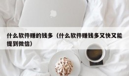 什么软件赚的钱多（什么软件赚钱多又快又能提到微信）