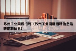 苏州工业园区招聘（苏州工业园区招聘信息最新招聘信息）