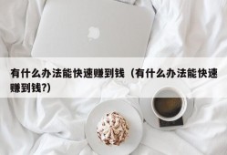 有什么办法能快速赚到钱（有什么办法能快速赚到钱?）