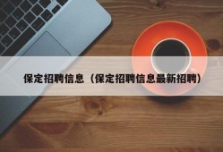 保定招聘信息（保定招聘信息最新招聘）